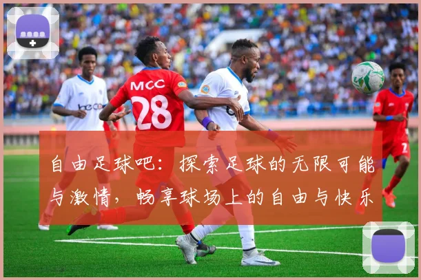 自由足球吧：探索足球的无限可能与激情，畅享球场上的自由与快乐