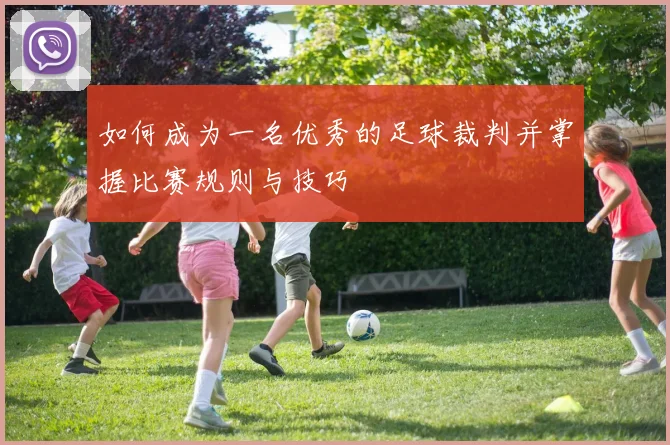 如何成为一名优秀的足球裁判并掌握比赛规则与技巧