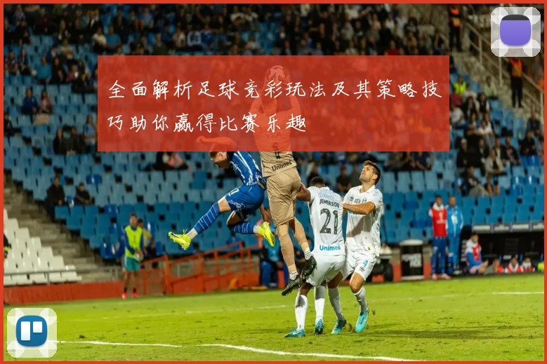 全面解析足球竞彩玩法及其策略技巧助你赢得比赛乐趣