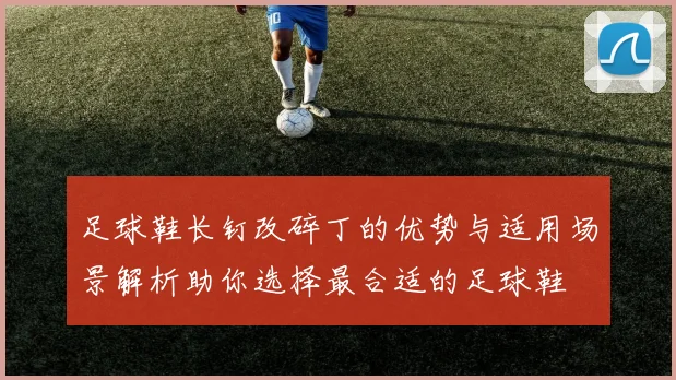 足球鞋长钉改碎丁的优势与适用场景解析助你选择最合适的足球鞋