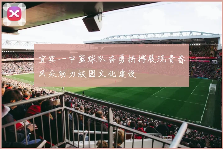 宜宾一中篮球队奋勇拼搏展现青春风采助力校园文化建设