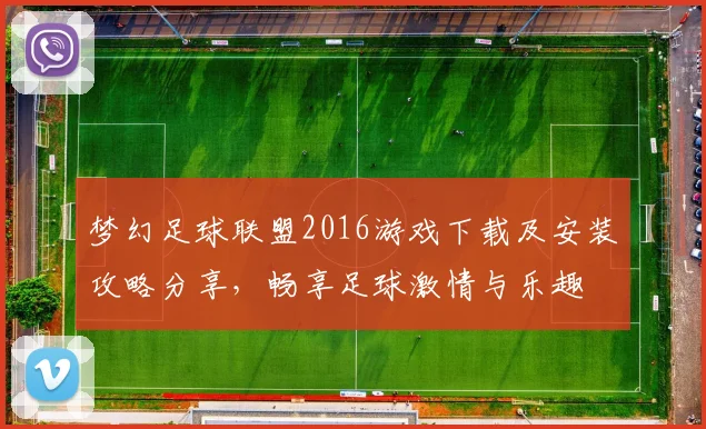 梦幻足球联盟2016游戏下载及安装攻略分享，畅享足球激情与乐趣