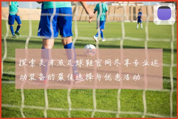 探索美津浓足球鞋官网尽享专业运动装备的最佳选择与优惠活动