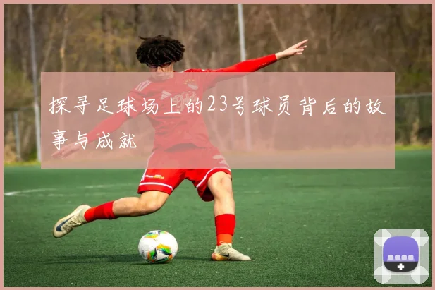 探寻足球场上的23号球员背后的故事与成就